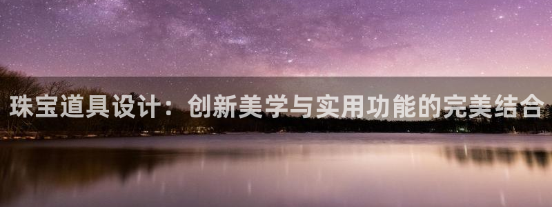 新宝5登录注册：珠宝道具设计：创新美学与实用功能的完美结合
