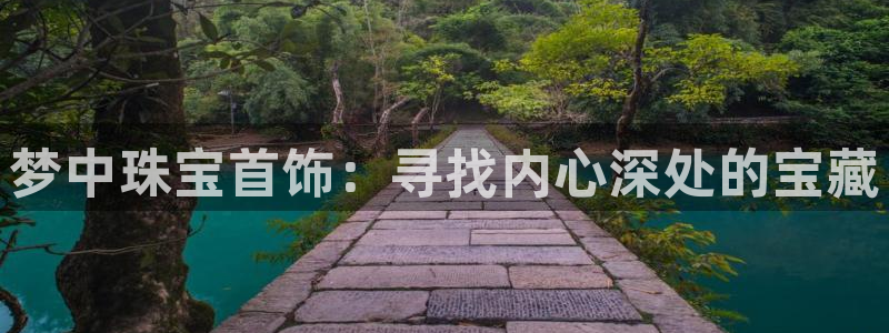 新宝5彩票娱乐平台：梦中珠宝首饰：寻找内心深处的宝藏