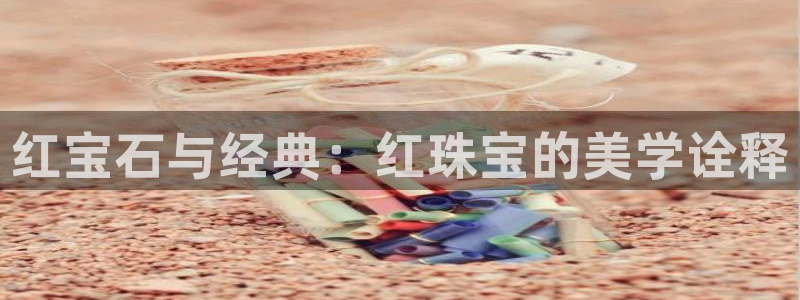 新宝5网站：红宝石与经典：红珠宝的美学诠释