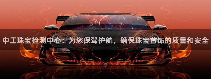 新宝5台卡：中工珠宝检测中心：为您保驾护航，确保珠宝首饰的质量和安全