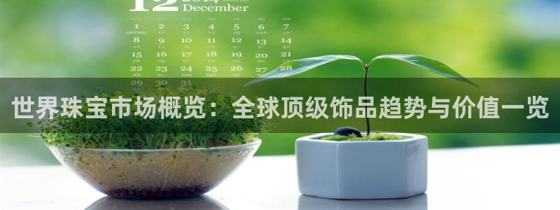 新宝5分彩：世界珠宝市场概览：全球顶级饰品趋势与价值一览