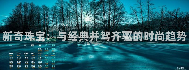 新宝5找找74OOO5：新奇珠宝：与经典并驾齐驱的时尚趋势