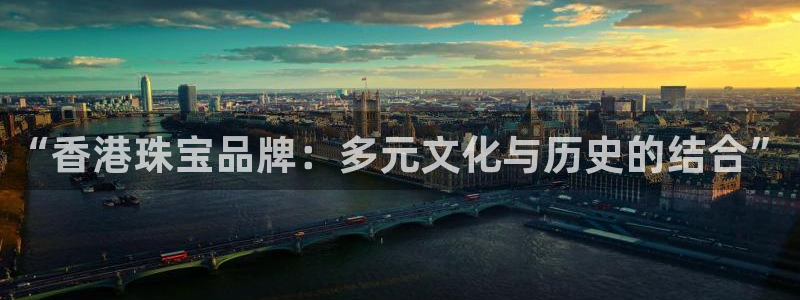 新宝5平台登录下载软件：“香港珠宝品牌：多元文化与历史的结合”