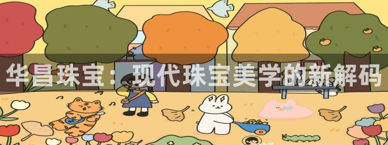 新宝集团新宝5：华昌珠宝：现代珠宝美学的新解码