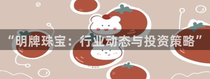 新宝新5：“明牌珠宝：行业动态与投资策略”