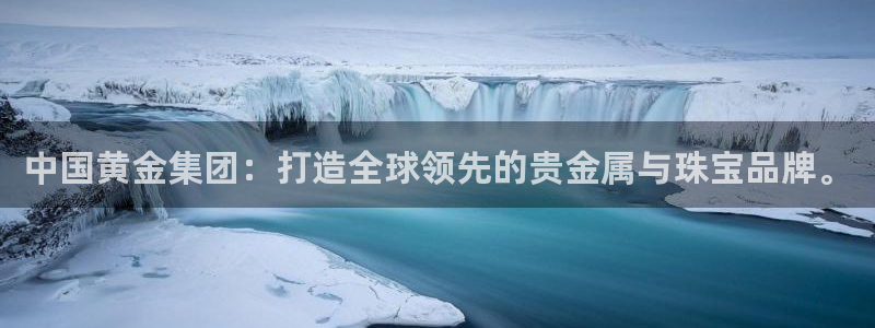 新宝5账号注册：中国黄金集团：打造全球领先的贵金属与珠宝品牌。