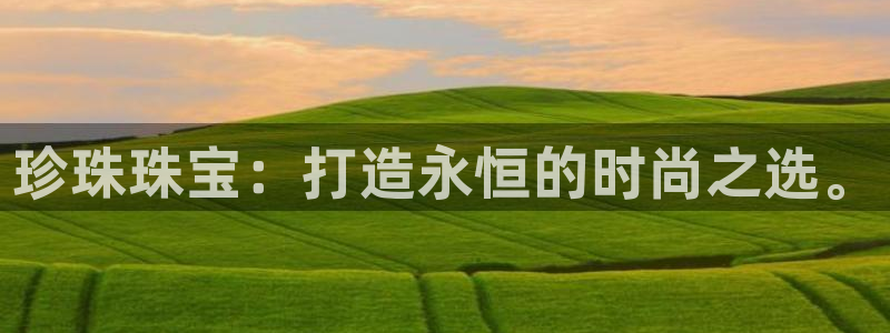 新宝5电脑登录网址：珍珠珠宝：打造永恒的时尚之选。