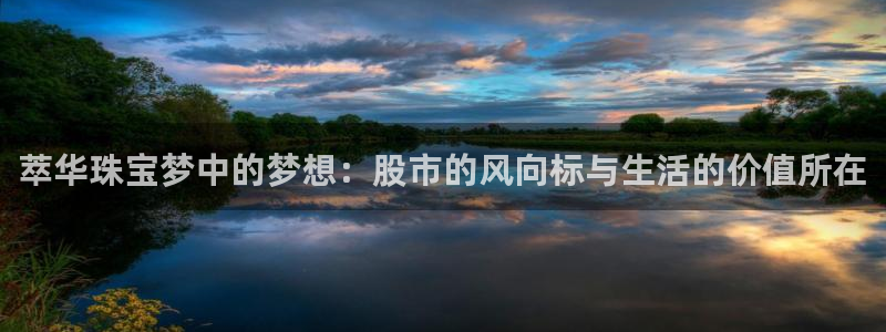 新宝5平台登录下载软件：萃华珠宝梦中的梦想：股市的风向标与生活的价值所在