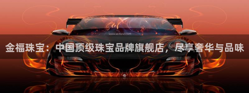 新宝5链接：金福珠宝：中国顶级珠宝品牌旗舰店，尽享奢华与品味