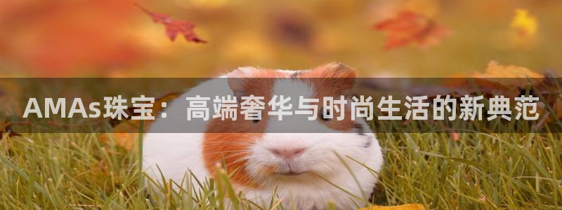 新宝5登录测速中心：AMAs珠宝：高端奢华与时尚生活的新典范