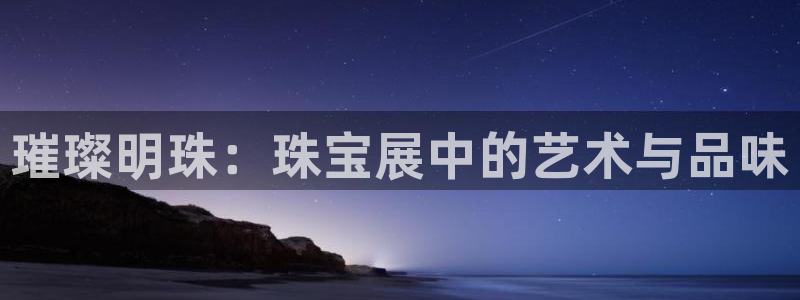新宝5台卡：璀璨明珠：珠宝展中的艺术与品味