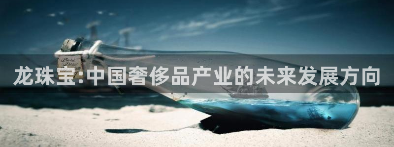 新宝5骗术：龙珠宝:中国奢侈品产业的未来发展方向