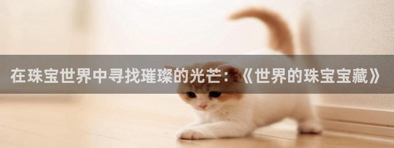 新宝5 代理：在珠宝世界中寻找璀璨的光芒：《世界的珠宝宝藏》