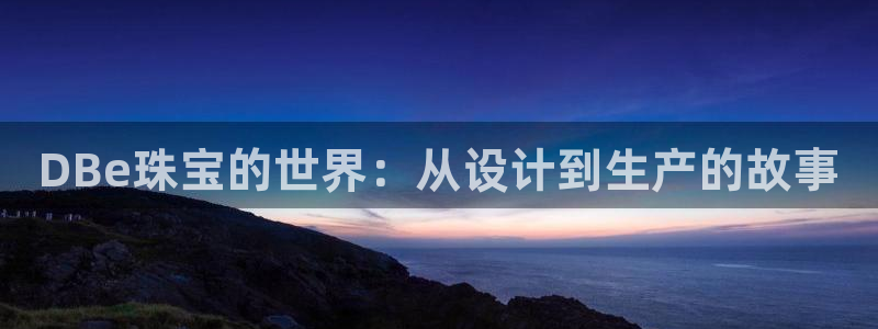 新宝5娱乐登录：DBe珠宝的世界：从设计到生产的故事
