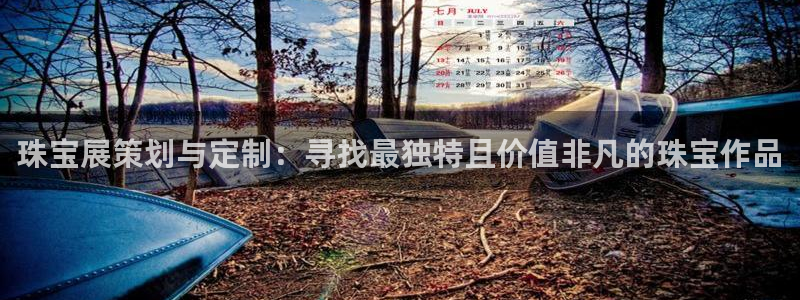 新宝5下载网址：珠宝展策划与定制：寻找最独特且价值非凡的珠宝作品