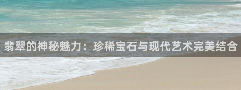 有人知道新宝5么：翡翠的神秘魅力：珍稀宝石与现代艺术完美结合
