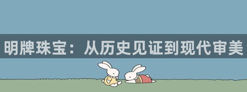 新宝5娱乐学：明牌珠宝：从历史见证到现代审美