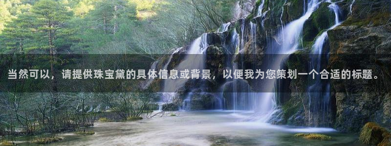 新宝5日谢29999：当然可以，请提供珠宝黛的具体信息或背景，以便我为您策划一个