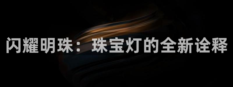 新宝5什么时候上市：闪耀明珠：珠宝灯的全新诠释