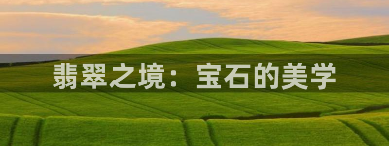 新宝5怎么下载到桌面：翡翠之境：宝石的美学