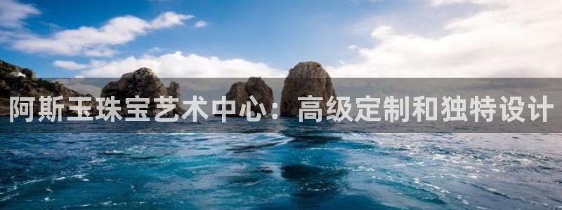 新宝5登录平台：阿斯玉珠宝艺术中心：高级定制和独特设计
