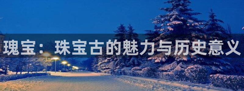 新宝rc_5w：瑰宝：珠宝古的魅力与历史意义