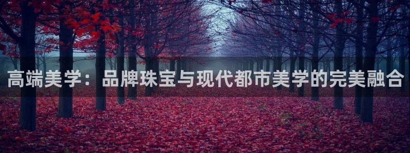 新宝5娱乐招商：高端美学：品牌珠宝与现代都市美学的完美融合