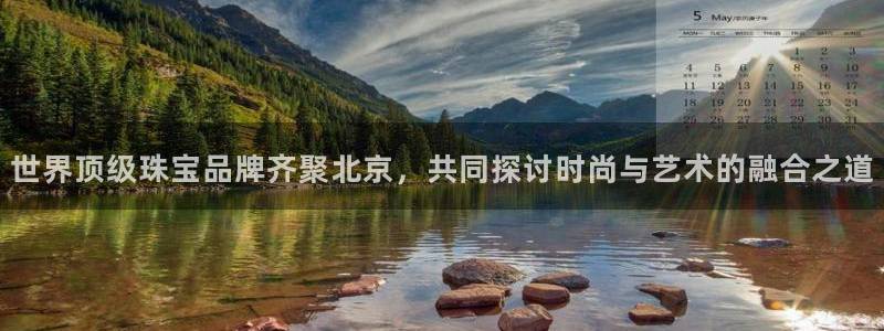 新宝5账号注册：世界顶级珠宝品牌齐聚北京，共同探讨时尚与艺术的融合之道
