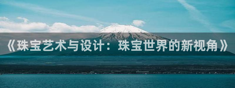 新宝那2O5O5O：《珠宝艺术与设计：珠宝世界的新视角》