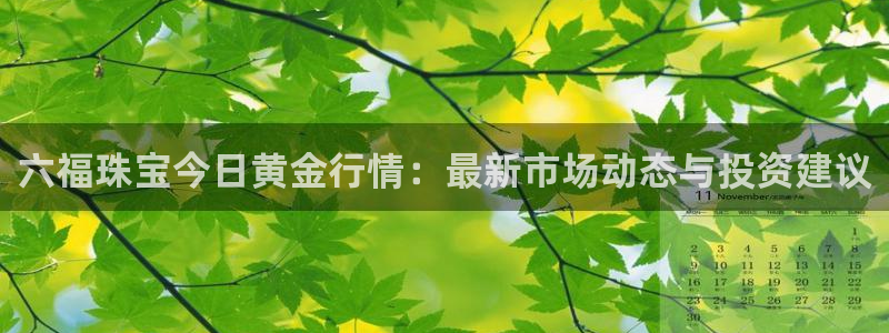 新宝5苹果手机下载：六福珠宝今日黄金行情：最新市场动态与投资建议