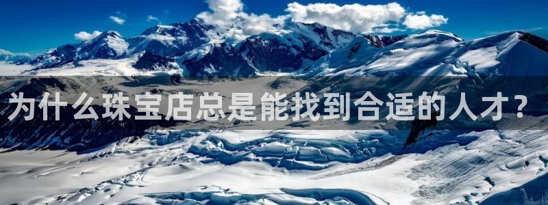 新宝5唯一：为什么珠宝店总是能找到合适的人才？