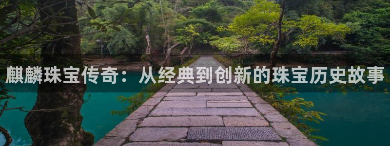 新宝5授权：麒麟珠宝传奇：从经典到创新的珠宝历史故事