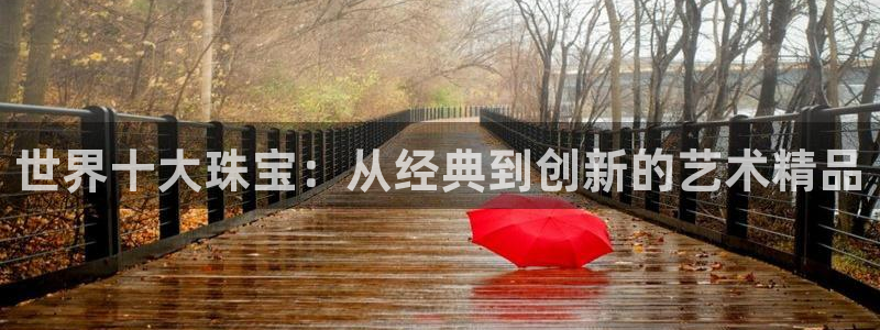 新宝5谠631257：世界十大珠宝：从经典到创新的艺术精品