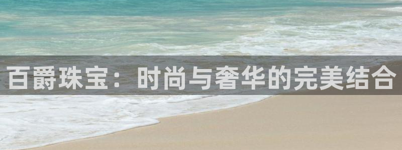 新宝5如何注册登录：百爵珠宝：时尚与奢华的完美结合