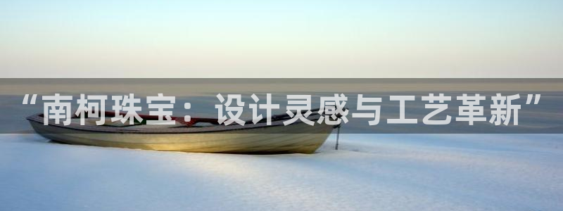 新宝5在哪里：“南柯珠宝：设计灵感与工艺革新”