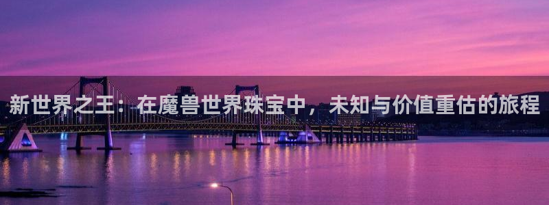 下载新宝5：新世界之王：在魔兽世界珠宝中，未知与价值重估的旅程