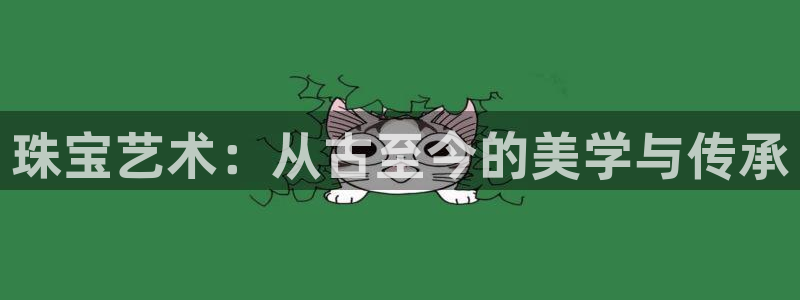 新宝5下载：珠宝艺术：从古至今的美学与传承