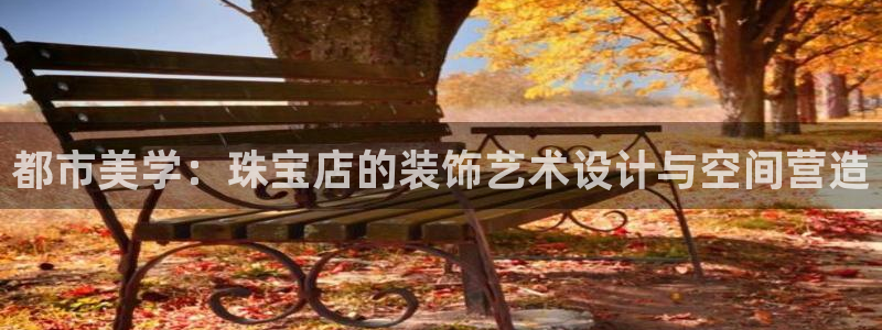 新宝股东王听2 5 5：都市美学：珠宝店的装饰艺术设计与空间营造