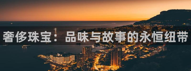 新宝5官网67五壹叁八：奢侈珠宝：品味与故事的永恒纽带