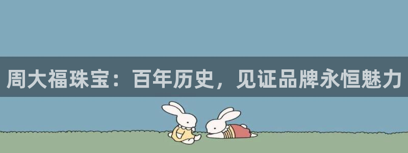 新宝5开好：周大福珠宝：百年历史，见证品牌永恒魅力