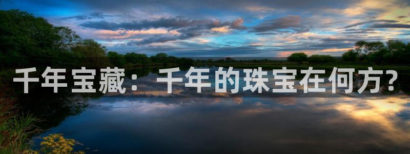 新宝5下载测试：千年宝藏：千年的珠宝在何方?