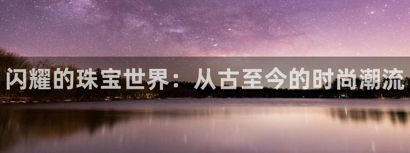 新宝5娱乐招商：闪耀的珠宝世界：从古至今的时尚潮流