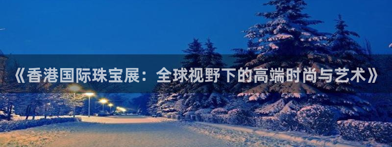 新宝5台卡：《香港国际珠宝展：全球视野下的高端时尚与艺术》