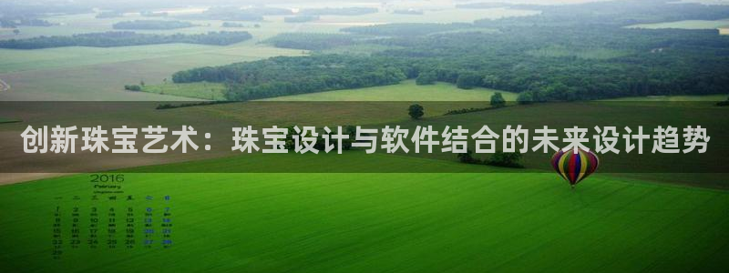 新宝5下载测试：创新珠宝艺术：珠宝设计与软件结合的未来设计趋势