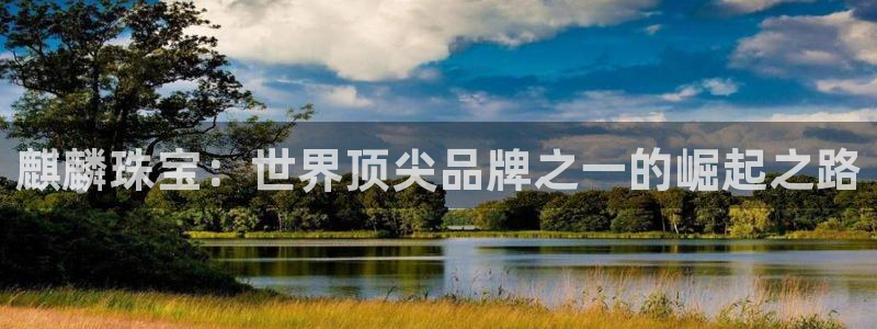 新宝5入口：麒麟珠宝：世界顶尖品牌之一的崛起之路