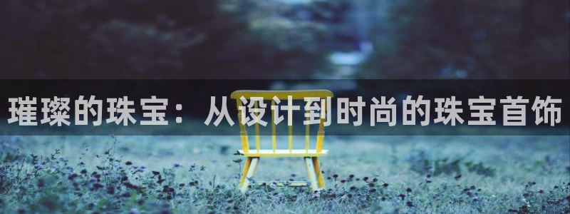 新宝5娱乐代理：璀璨的珠宝：从设计到时尚的珠宝首饰