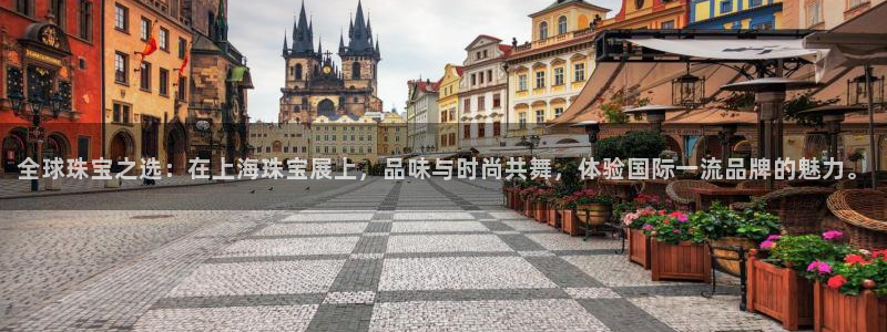 新宝5官网67五壹叁八：全球珠宝之选：在上海珠宝展上，品味与时尚共舞，体验国际一