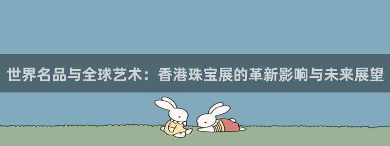 2022新宝骏rs 5：世界名品与全球艺术：香港珠宝展的革新影响与未来展望