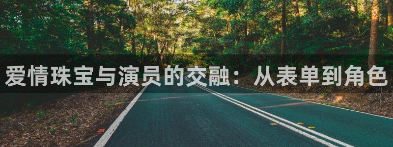 新宝5app手机下载：爱情珠宝与演员的交融：从表单到角色