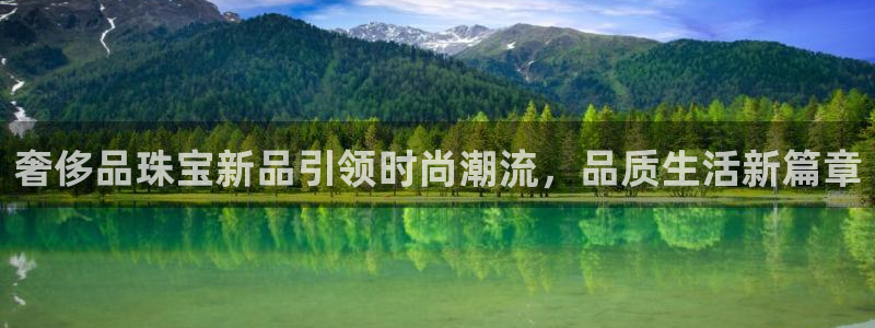 新宝5官方登录入口：奢侈品珠宝新品引领时尚潮流，品质生活新篇章